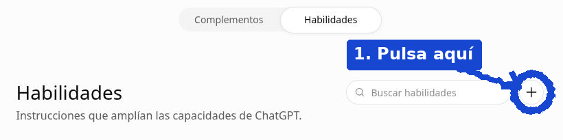 Pantalla de ChatGPT en Complementos > Habilidades, con la pestaña Habilidades activa y una anotación azul «1. Pulsa aquí» señalando el botón + para crear una nueva habilidad.